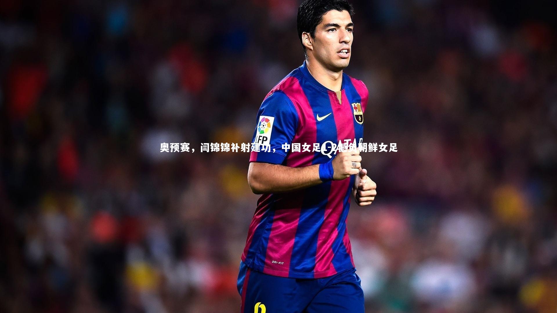 奥预赛，闫锦锦补射建功，中国女足1-2憾负朝鲜女足