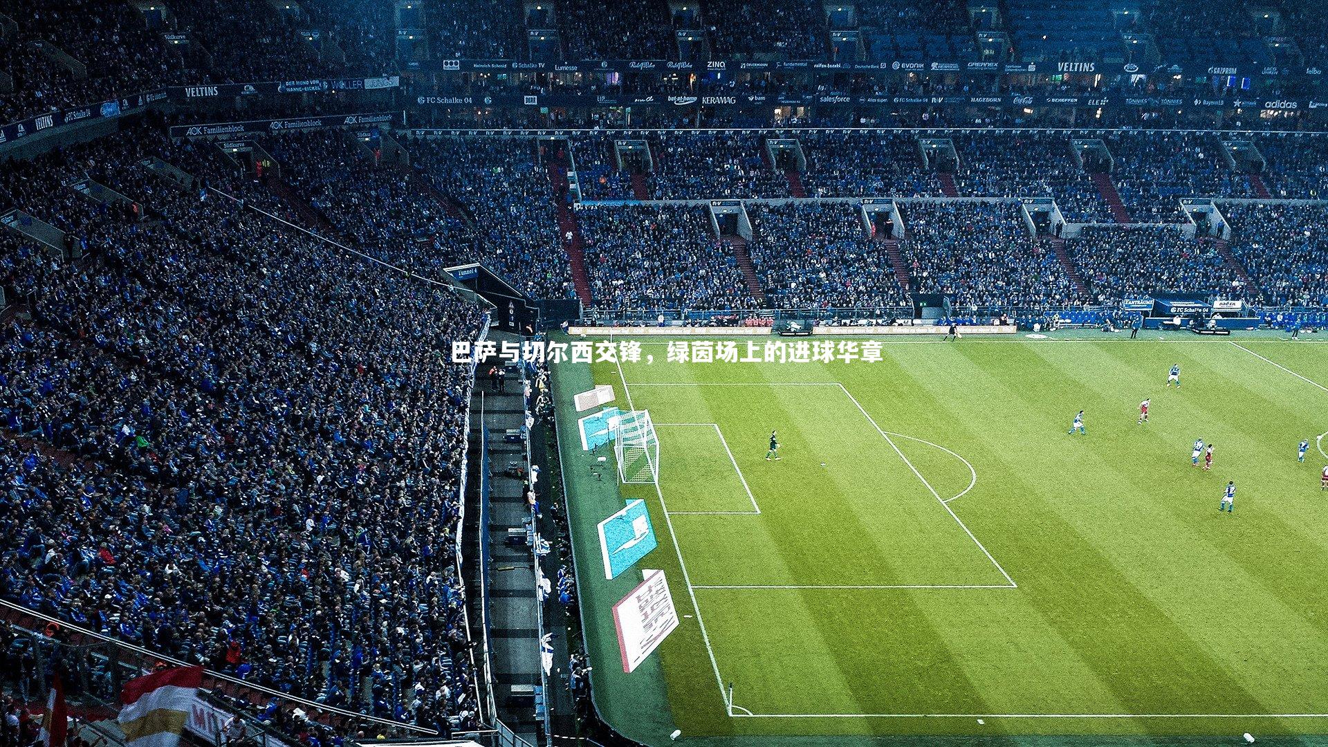 巴萨与切尔西交锋，绿茵场上的进球华章