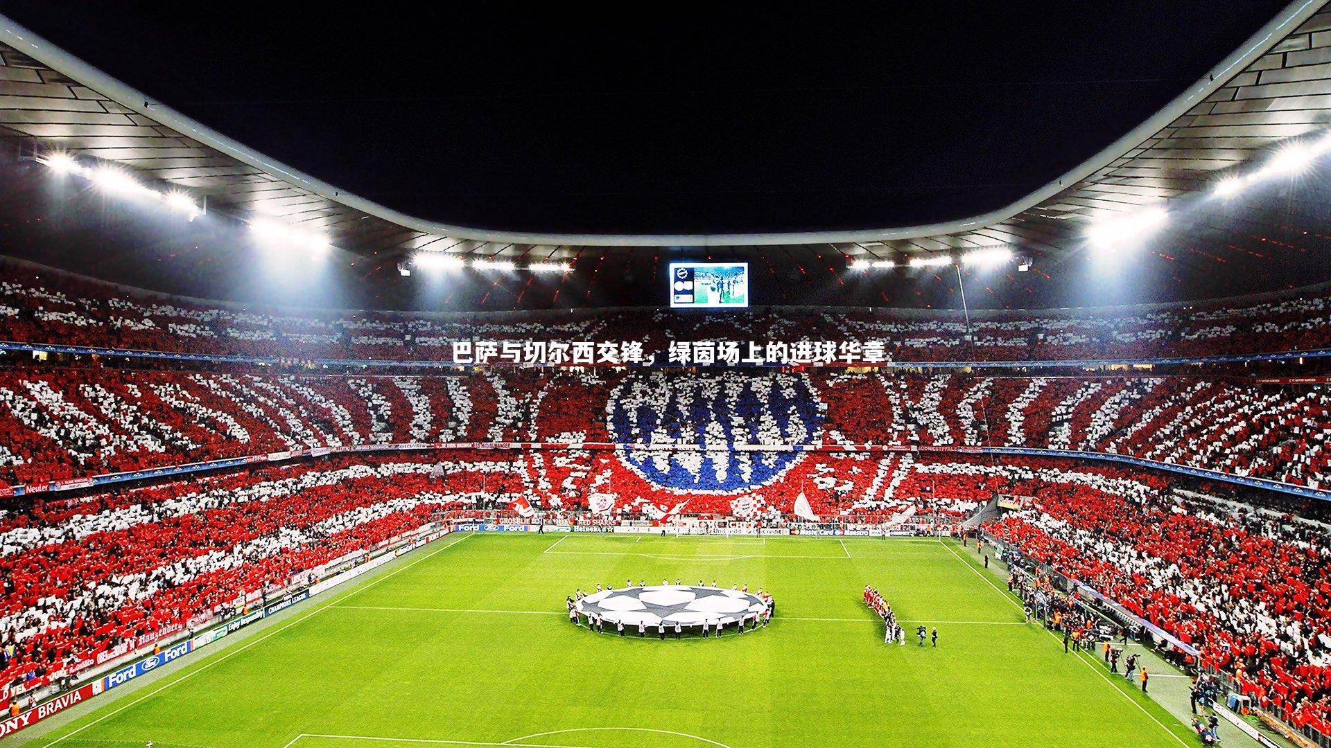 巴萨与切尔西交锋，绿茵场上的进球华章