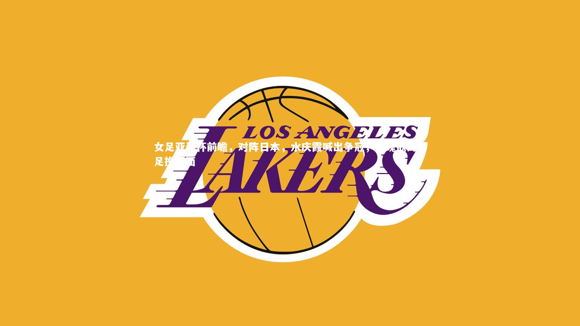 【YY易游体育】女足亚洲杯前瞻，对阵日本，水庆霞喊出争冠，玫瑰欲为男足挽颜面